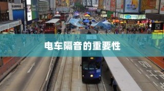 电车隔音需求深度解析，隔音技术的重要性及其影响