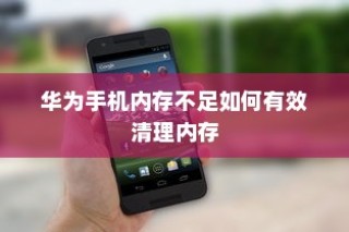 华为手机内存不足如何有效清理内存