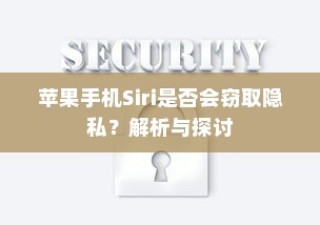 苹果手机Siri是否会窃取隐私？解析与探讨
