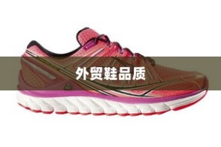 多维度因素探究外贸鞋品质要求及品质标准解析