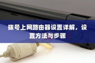 拨号上网路由器设置详解，设置方法与步骤