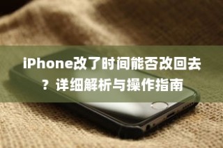iPhone改了时间能否改回去？详细解析与操作指南