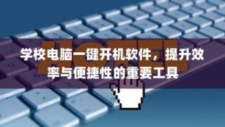 学校电脑一键开机软件，效率与便捷性的关键工具