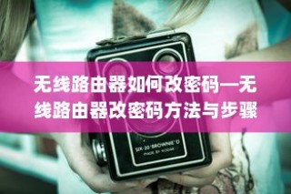 无线路由器如何改密码—无线路由器改密码方法与步骤详解