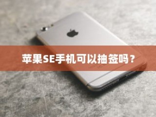 苹果SE手机可以抽签吗？