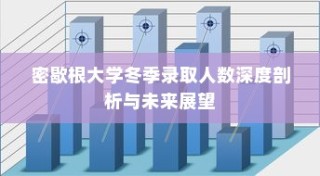 密歇根大学冬季录取人数深度解析与未来趋势展望