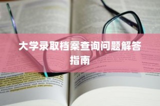 大学录取档案查询问题解答手册