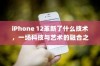 iPhone 12革新了什么技术，一场科技与艺术的融合之旅