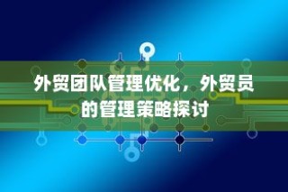 外贸团队管理优化与外贸员管理策略探讨
