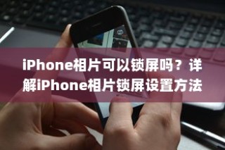 iPhone相片可以锁屏吗？详解iPhone相片锁屏设置方法