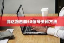 腾达路由器5G信号的位置及关闭方法全面介绍
