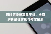 何时更换新苹果手机，全面解析最佳时机与考虑因素