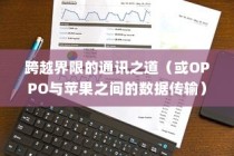 OPPO手机与苹果手机之间的数据传输与共享，跨越界限的通讯之道