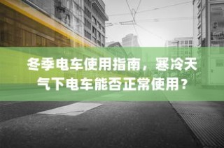 冬季电车使用指南，寒冷天气下如何确保电车正常使用？