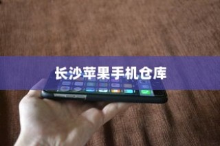 苹果手机在长沙有仓库吗？探究苹果在长沙的物流布局