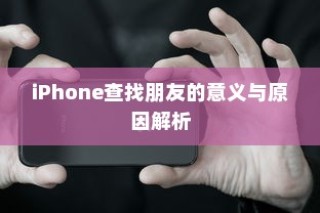 iPhone查找朋友的意义与原因解析