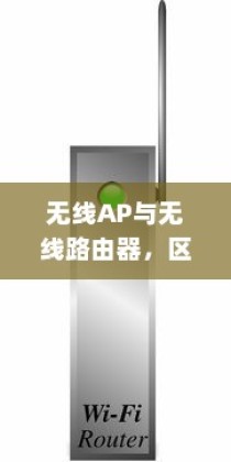 无线AP与无线路由器，区别详解及无线AP的特点介绍