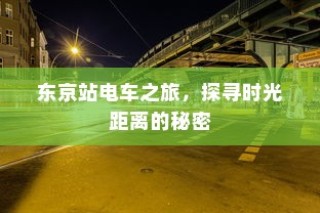 东京站电车之旅，探寻时光与距离之谜