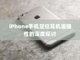 iPhone手机定位耳机准确性的深度探讨
