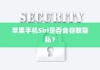 苹果手机Siri是否会窃取隐私？