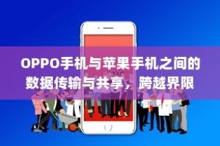 OPPO手机与苹果手机之间的数据传输与共享，跨越界限的通讯之道