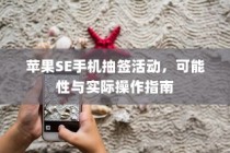 苹果SE手机抽签活动，可能性与实际操作指南