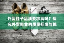 探究外贸鞋业的质量标准与挑战，高要求下的外贸鞋子品质解析