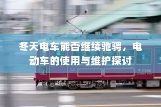 冬季电动车的使用与维护，确保电车在寒冷季节继续驰骋