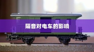 电车隔音的重要性及其影响深度探讨