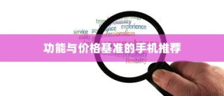 性价比出众的手机推荐，以性能、功能与价格为基准的五大超值手机推荐