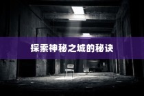 流沙之城手游攻略，揭秘神秘之城的秘密