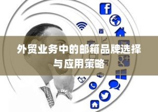 外贸业务中的邮箱品牌选择及高效应用策略