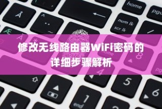 修改无线路由器WiFi密码的详细步骤解析