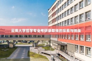 云南大学哲学专业考研录取线的探索与挑战，录取标准与竞争态势分析