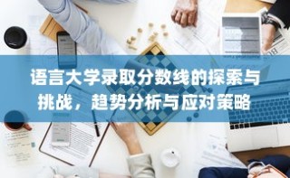 语言大学录取分数线的探索与挑战，趋势分析与应对策略研究
