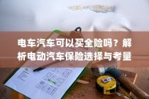 电动汽车保险选择解析，全险是否可行？全面解析电车汽车保险考量与选择之道。