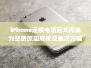 iPhone连接电脑后文件夹为空的原因解析及解决方案
