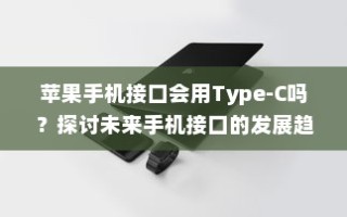 苹果手机接口会用Type-C吗？探讨未来手机接口的发展趋势