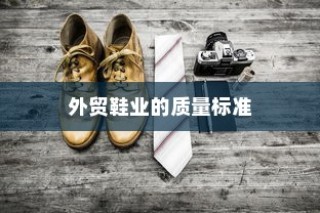 高要求下的外贸鞋业质量标准挑战与品质解析探究
