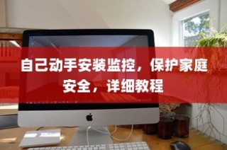 自己动手安装监控，保护家庭安全，详细教程