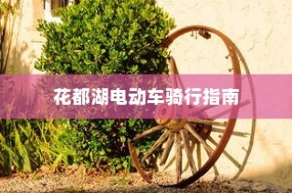 花都湖电动车骑行攻略，入园规定与骑行须知