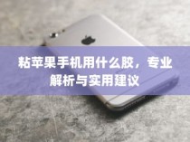 粘苹果手机用什么胶，专业解析与实用建议