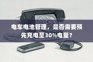 电车电池管理，是否需要预先充电至30%电量探讨