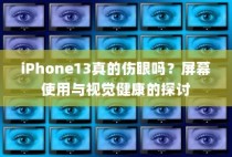 iPhone 13屏幕使用与视觉健康，真的会伤害眼睛吗？探讨屏幕对视力的影响。