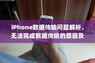 iPhone数据传输问题解析，无法完成数据传输的原因及解决方案