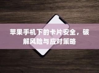 苹果手机下的卡片安全，破解风险与应对策略