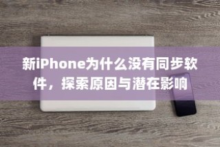 新iPhone为什么没有同步软件，探索原因与潜在影响