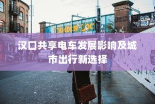 汉口共享电车影响深远，城市出行新选择的崛起