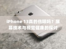 iPhone 13真的伤眼吗？屏幕技术与视觉健康的探讨