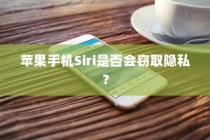 Siri会窃取隐私吗？苹果手机Siri隐私安全问题探讨